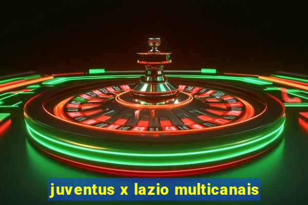 juventus x lazio multicanais